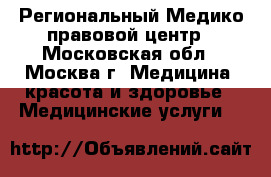 Региональный Медико-правовой центр - Московская обл., Москва г. Медицина, красота и здоровье » Медицинские услуги   